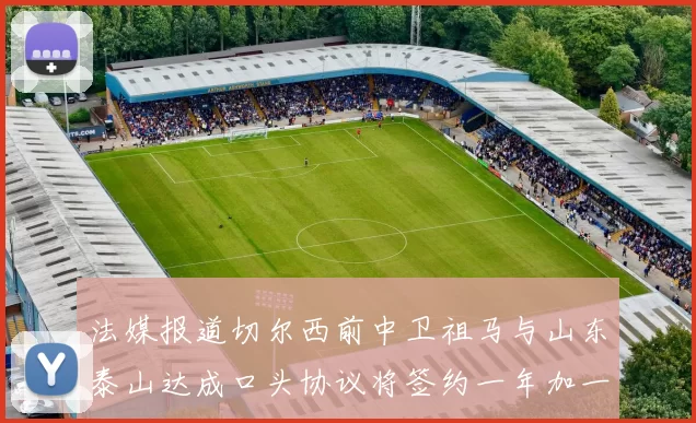 法媒报道切尔西前中卫祖马与山东泰山达成口头协议将签约一年加一年