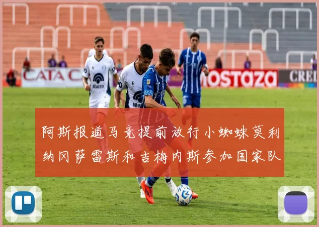 阿斯报道马竞提前放行小蜘蛛莫利纳冈萨雷斯和吉梅内斯参加国家队集训