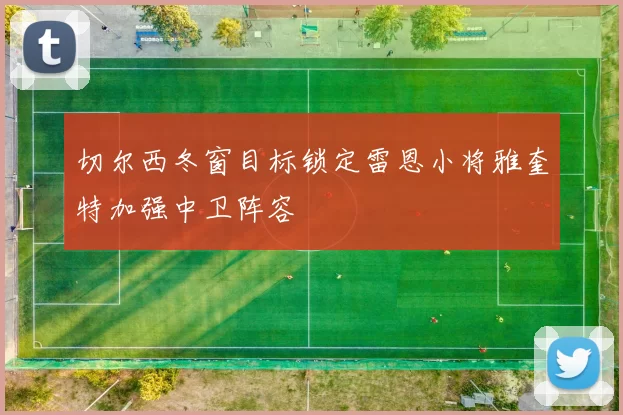 切尔西冬窗目标锁定雷恩小将雅奎特加强中卫阵容