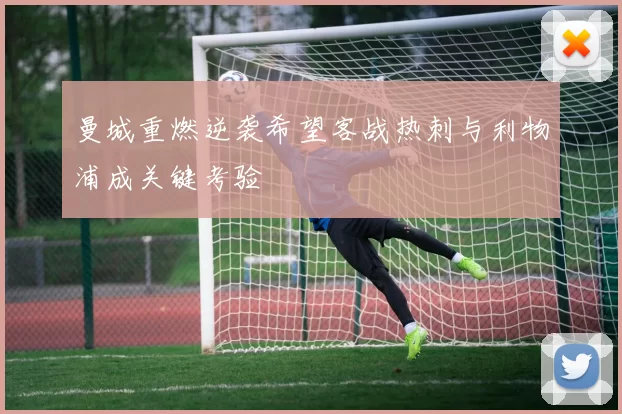 曼城重燃逆袭希望客战热刺与利物浦成关键考验