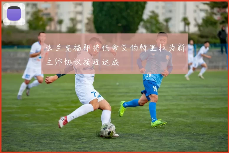 法兰克福即将任命艾伯特里拉为新主帅协议接近达成