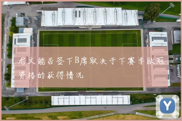 尤文能否签下B席取决于下赛季欧冠资格的获得情况