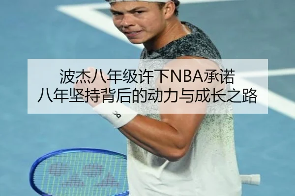 波杰八年级许下NBA承诺 八年坚持背后的动力与成长之路 | leyu